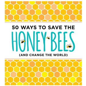 50 Ways To Save The Honey Bees (and change the world)